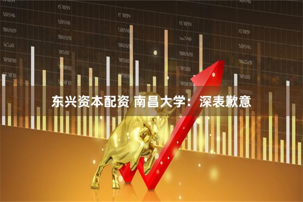 东兴资本配资 南昌大学：深表歉意