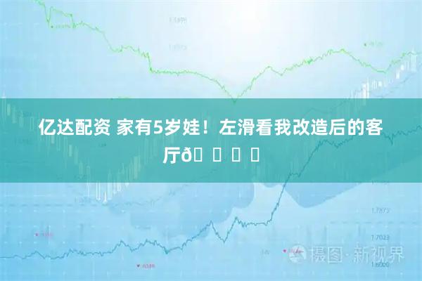 亿达配资 家有5岁娃!左滑看我改造后的客厅🛋️